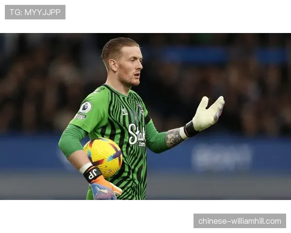 埃弗顿与门将皮克福德及后防核心达成续约协议球队未来稳定可期